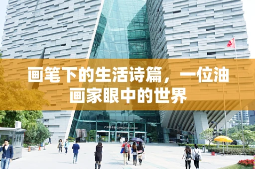 画笔下的生活诗篇，一位油画家眼中的世界