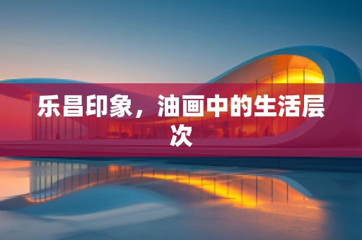 乐昌印象，油画中的生活层次