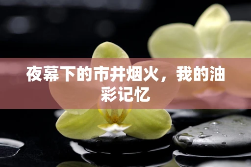 夜幕下的市井烟火，我的油彩记忆