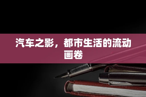 汽车之影，都市生活的流动画卷