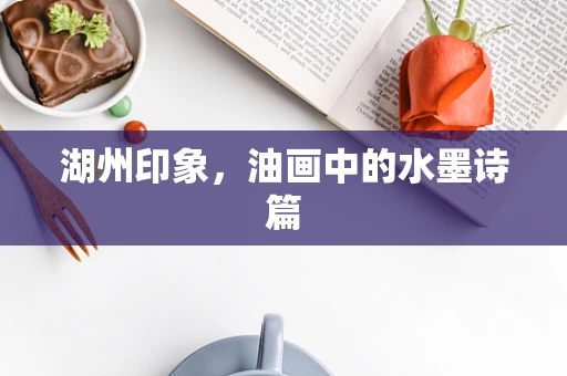 湖州印象，油画中的水墨诗篇