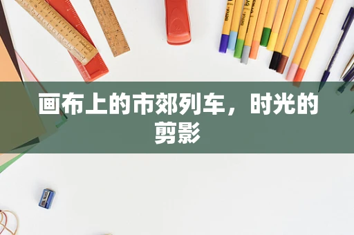 画布上的市郊列车，时光的剪影