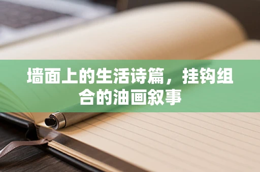 墙面上的生活诗篇，挂钩组合的油画叙事