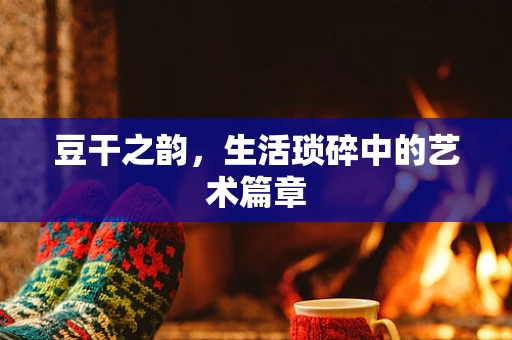 豆干之韵，生活琐碎中的艺术篇章