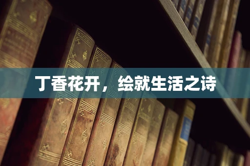 丁香花开，绘就生活之诗