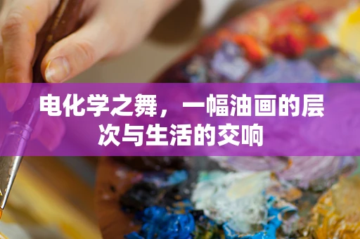 电化学之舞，一幅油画的层次与生活的交响