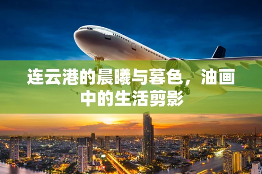 连云港的晨曦与暮色，油画中的生活剪影