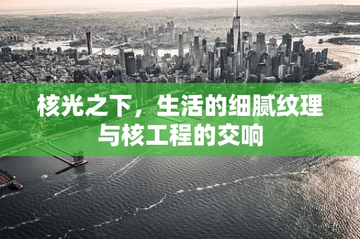 核光之下，生活的细腻纹理与核工程的交响