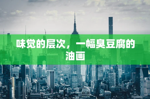 味觉的层次，一幅臭豆腐的油画