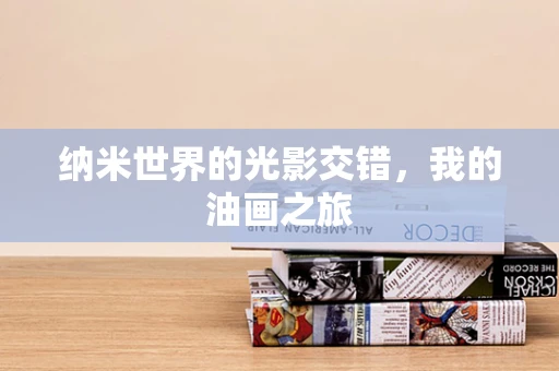 纳米世界的光影交错，我的油画之旅