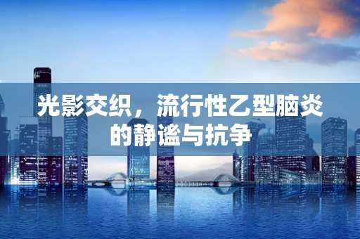 光影交织，流行性乙型脑炎的静谧与抗争