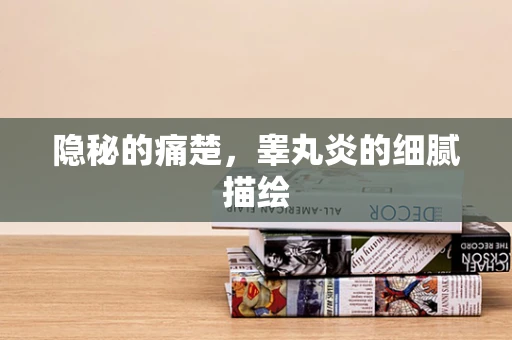隐秘的痛楚，睾丸炎的细腻描绘