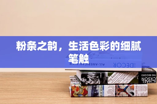 粉条之韵，生活色彩的细腻笔触