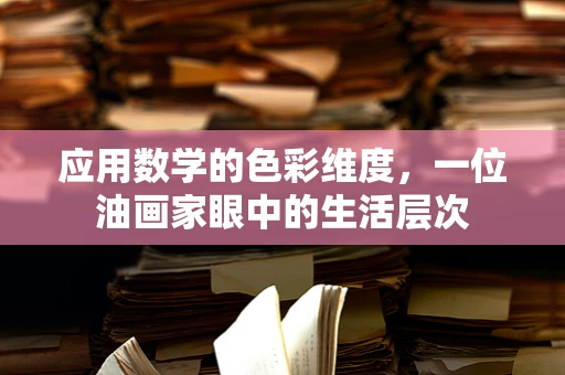 应用数学的色彩维度，一位油画家眼中的生活层次