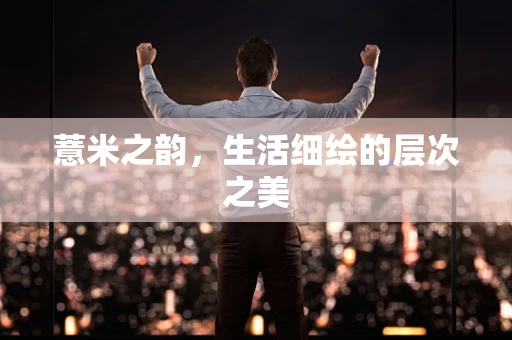 薏米之韵，生活细绘的层次之美