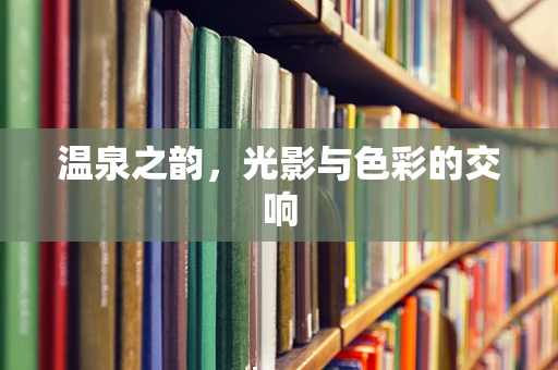 温泉之韵，光影与色彩的交响