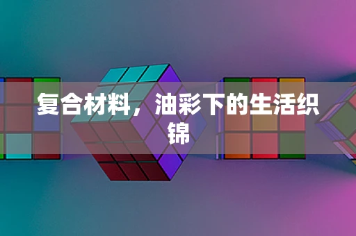复合材料，油彩下的生活织锦