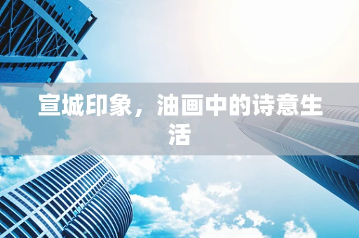 宣城印象，油画中的诗意生活