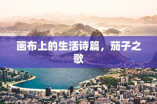 画布上的生活诗篇，茄子之歌