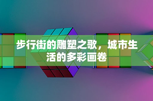 步行街的雕塑之歌，城市生活的多彩画卷