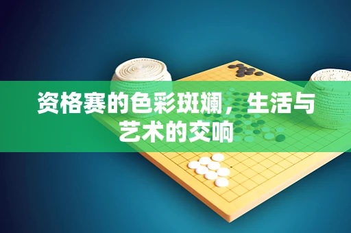 资格赛的色彩斑斓，生活与艺术的交响