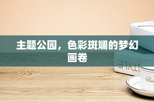主题公园，色彩斑斓的梦幻画卷