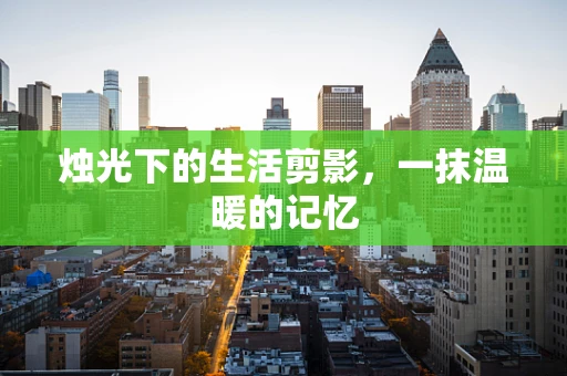 烛光下的生活剪影，一抹温暖的记忆