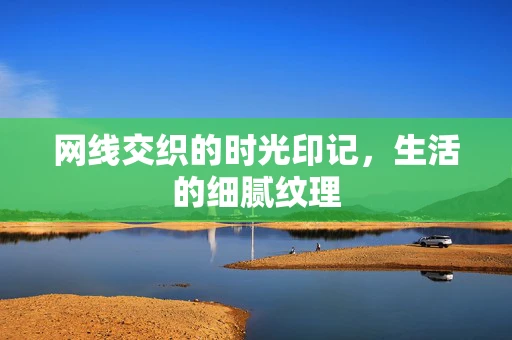 网线交织的时光印记，生活的细腻纹理