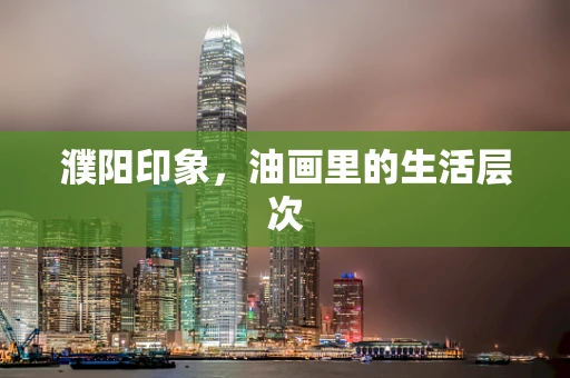 濮阳印象，油画里的生活层次