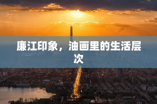 廉江印象，油画里的生活层次