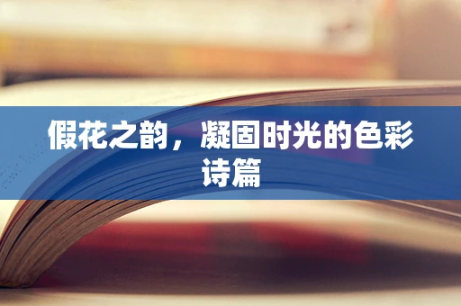 假花之韵，凝固时光的色彩诗篇