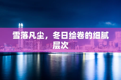 雪落凡尘，冬日绘卷的细腻层次