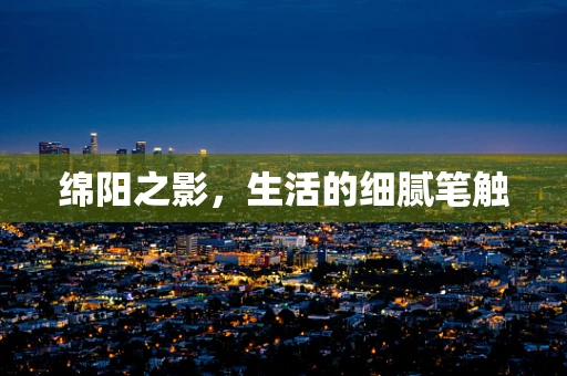 绵阳之影，生活的细腻笔触