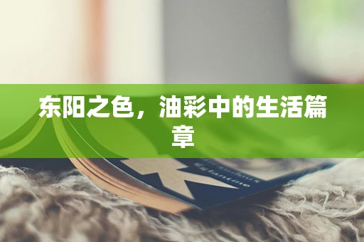 东阳之色，油彩中的生活篇章
