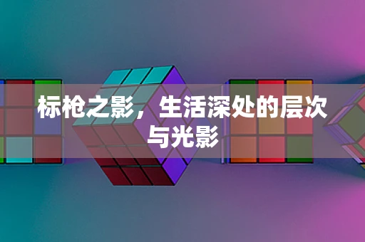 标枪之影，生活深处的层次与光影