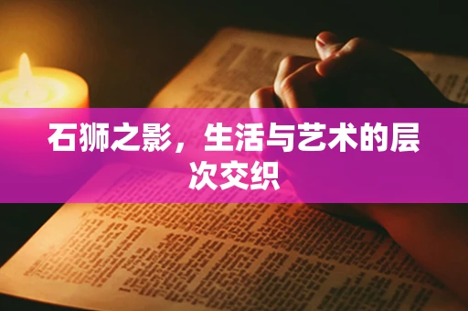 石狮之影，生活与艺术的层次交织