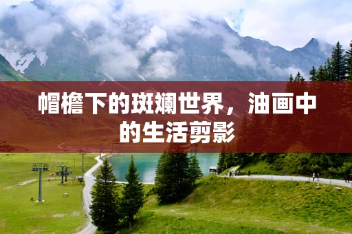 帽檐下的斑斓世界，油画中的生活剪影