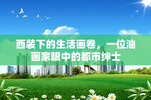 西装下的生活画卷，一位油画家眼中的都市绅士