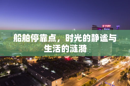 船舶停靠点，时光的静谧与生活的涟漪