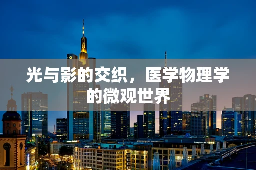 光与影的交织，医学物理学的微观世界
