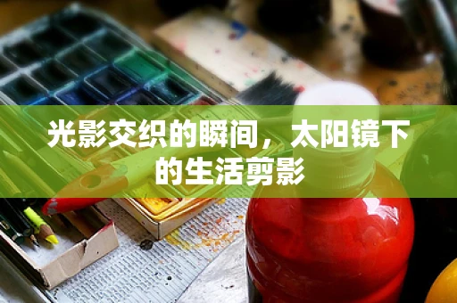 光影交织的瞬间，太阳镜下的生活剪影
