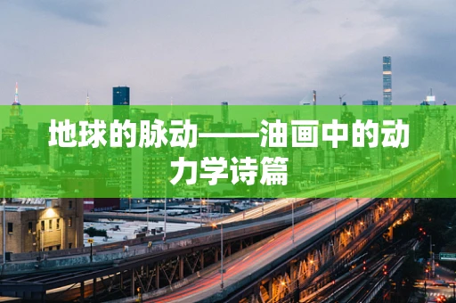 地球的脉动——油画中的动力学诗篇