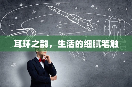 耳环之韵，生活的细腻笔触