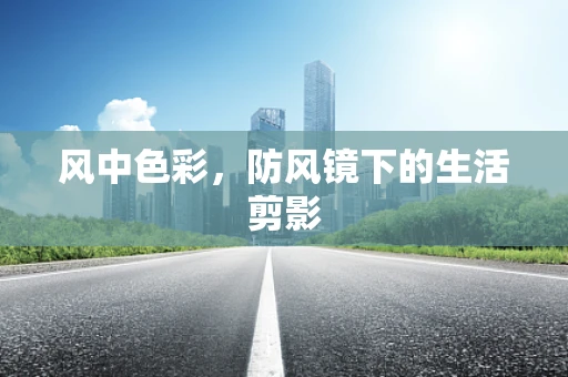 风中色彩，防风镜下的生活剪影