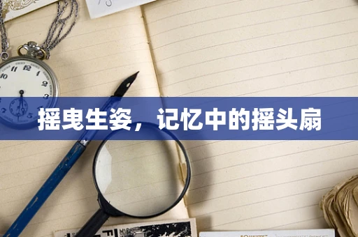 摇曳生姿，记忆中的摇头扇