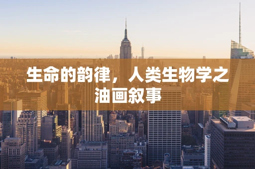 生命的韵律，人类生物学之油画叙事
