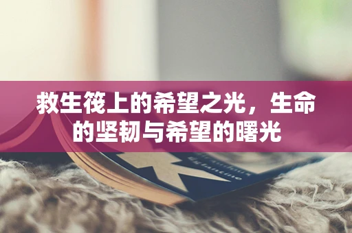 救生筏上的希望之光，生命的坚韧与希望的曙光