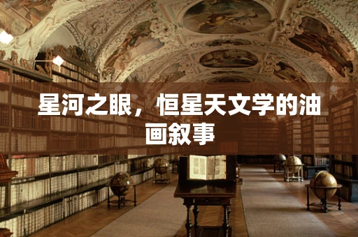 星河之眼，恒星天文学的油画叙事
