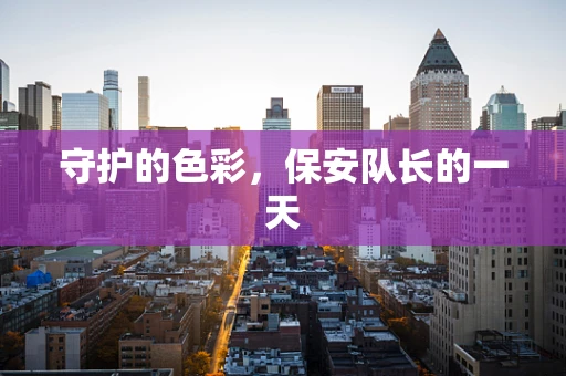 守护的色彩，保安队长的一天