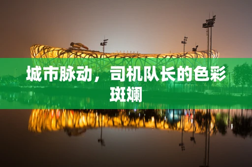 城市脉动，司机队长的色彩斑斓